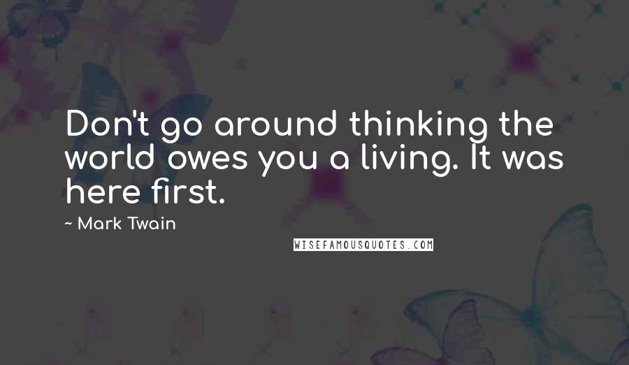 Mark Twain Quotes: Don't go around thinking the world owes you a living. It was here first.