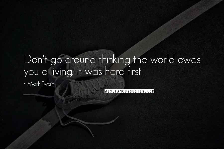 Mark Twain Quotes: Don't go around thinking the world owes you a living. It was here first.