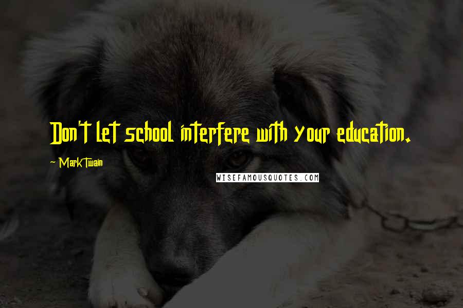 Mark Twain Quotes: Don't let school interfere with your education.