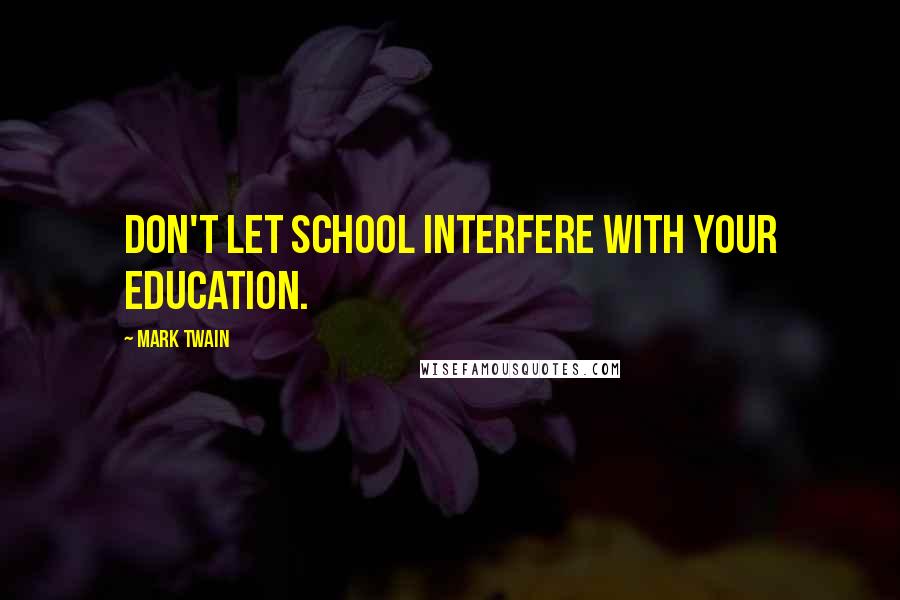 Mark Twain Quotes: Don't let school interfere with your education.