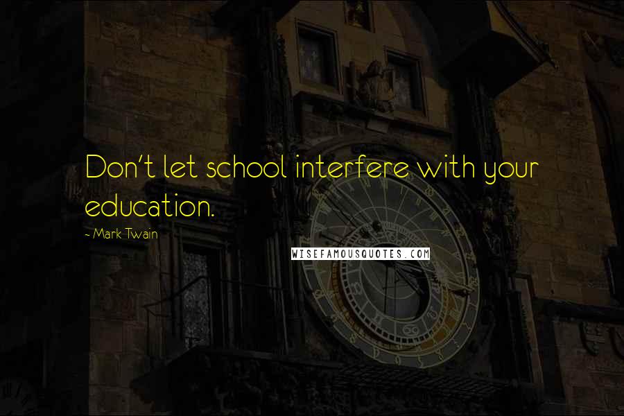 Mark Twain Quotes: Don't let school interfere with your education.