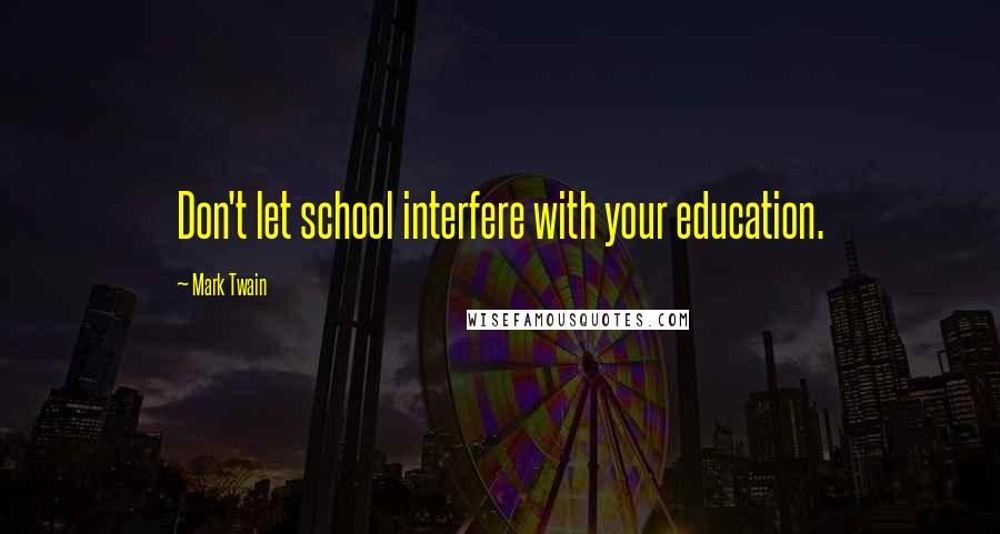 Mark Twain Quotes: Don't let school interfere with your education.