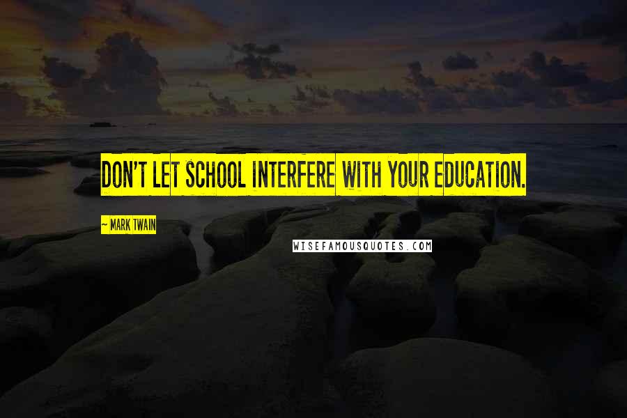 Mark Twain Quotes: Don't let school interfere with your education.