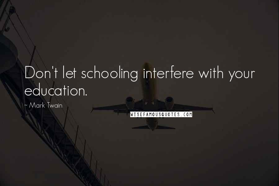 Mark Twain Quotes: Don't let schooling interfere with your education.