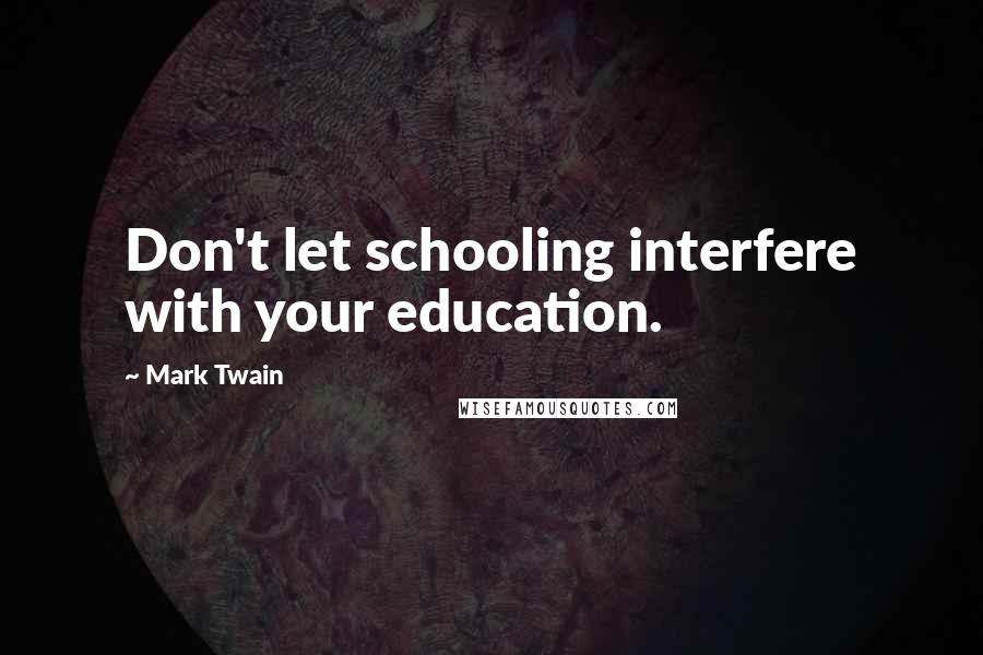 Mark Twain Quotes: Don't let schooling interfere with your education.