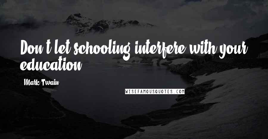 Mark Twain Quotes: Don't let schooling interfere with your education.