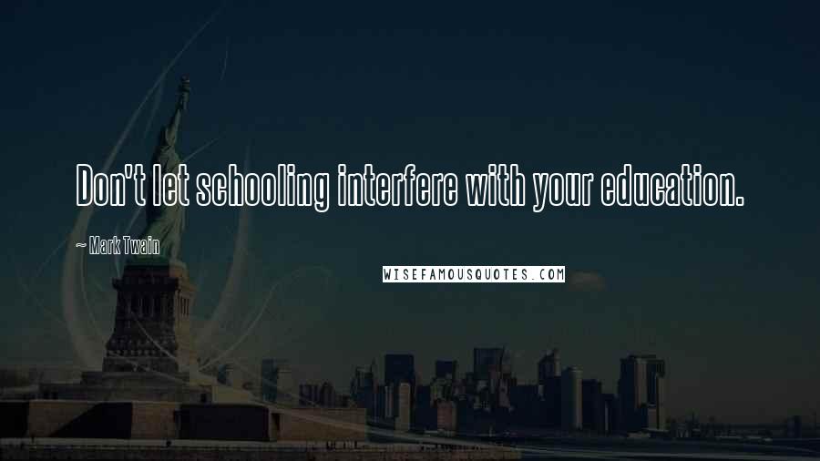 Mark Twain Quotes: Don't let schooling interfere with your education.