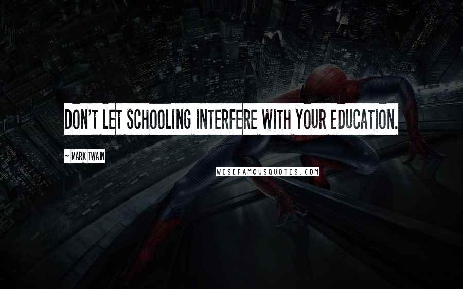 Mark Twain Quotes: Don't let schooling interfere with your education.