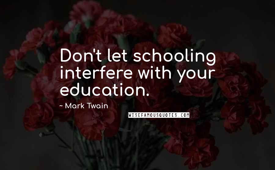 Mark Twain Quotes: Don't let schooling interfere with your education.