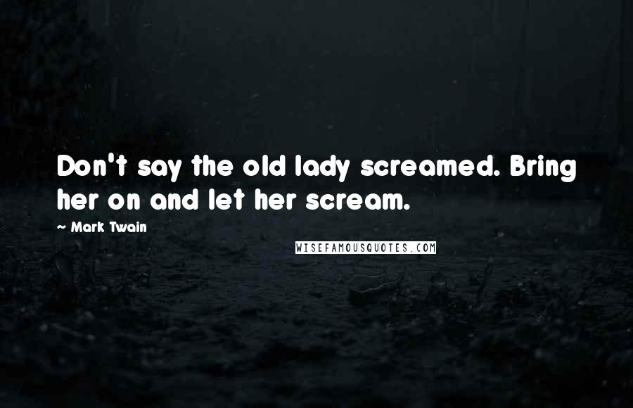 Mark Twain Quotes: Don't say the old lady screamed. Bring her on and let her scream.