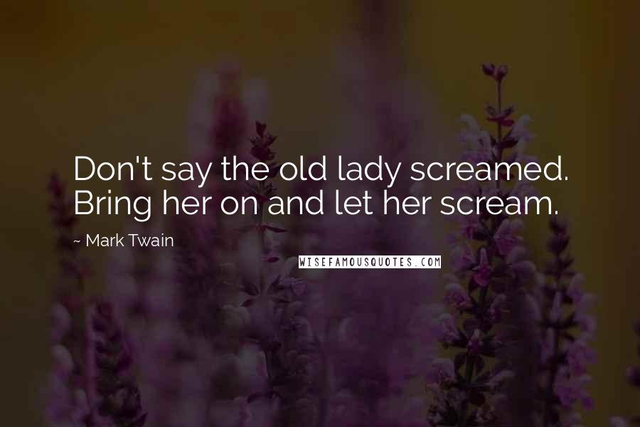 Mark Twain Quotes: Don't say the old lady screamed. Bring her on and let her scream.