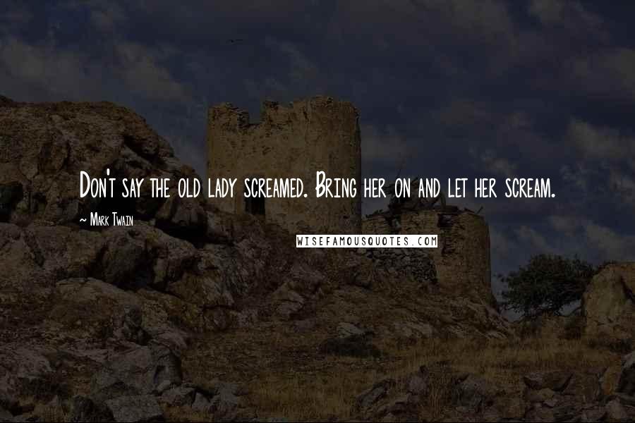 Mark Twain Quotes: Don't say the old lady screamed. Bring her on and let her scream.