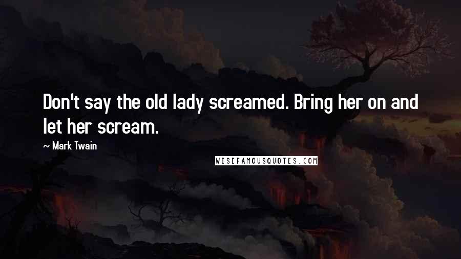 Mark Twain Quotes: Don't say the old lady screamed. Bring her on and let her scream.