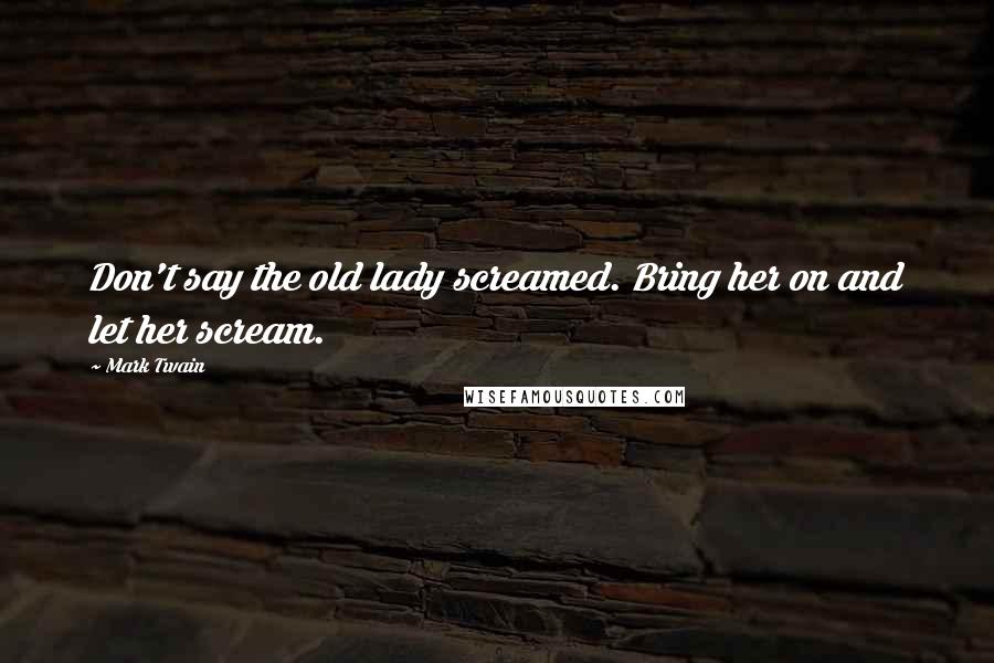 Mark Twain Quotes: Don't say the old lady screamed. Bring her on and let her scream.