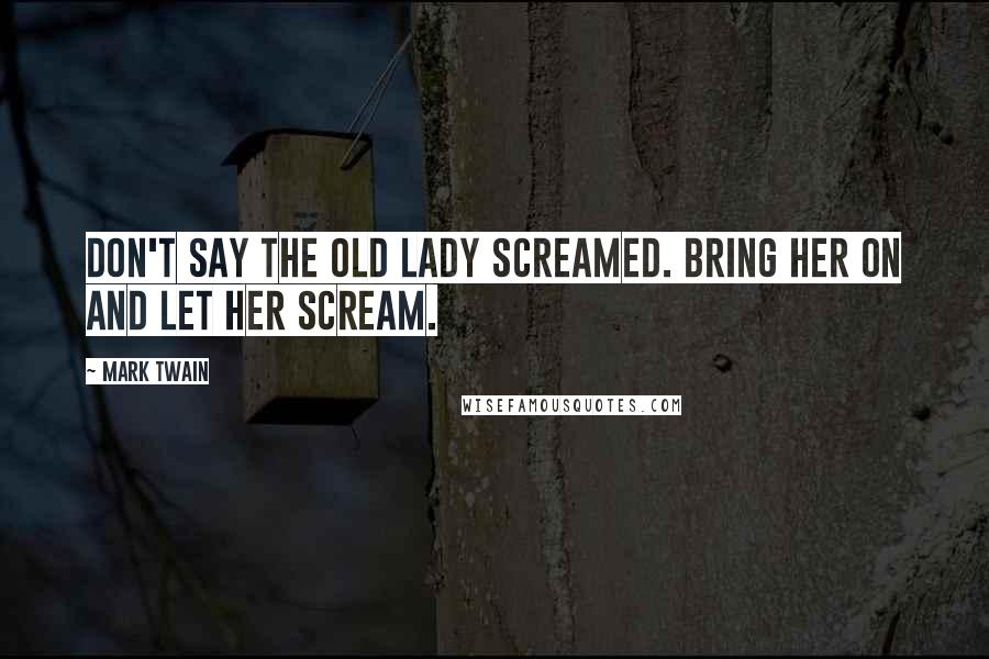 Mark Twain Quotes: Don't say the old lady screamed. Bring her on and let her scream.