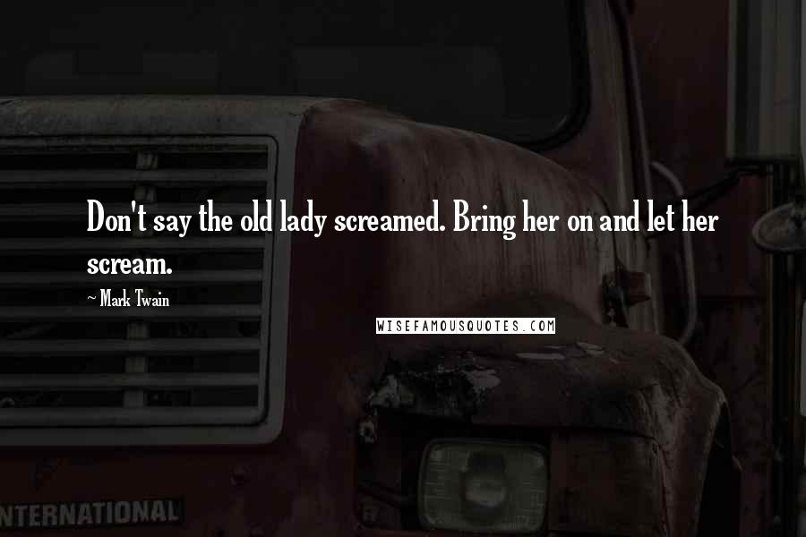 Mark Twain Quotes: Don't say the old lady screamed. Bring her on and let her scream.