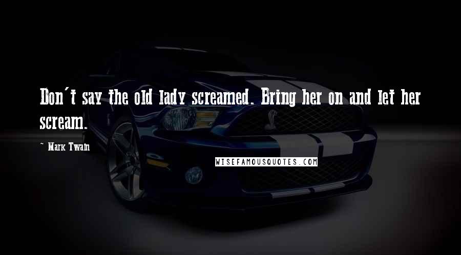 Mark Twain Quotes: Don't say the old lady screamed. Bring her on and let her scream.