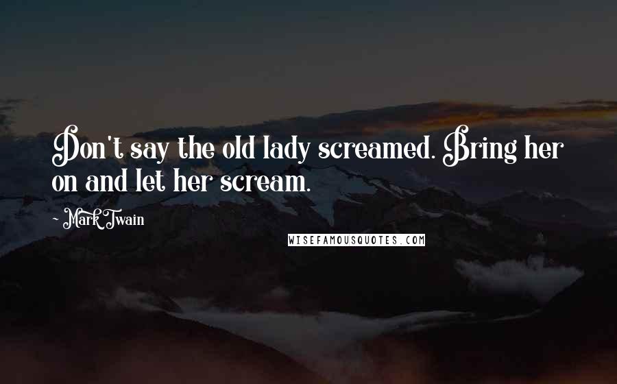 Mark Twain Quotes: Don't say the old lady screamed. Bring her on and let her scream.