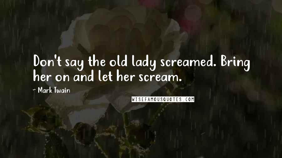 Mark Twain Quotes: Don't say the old lady screamed. Bring her on and let her scream.