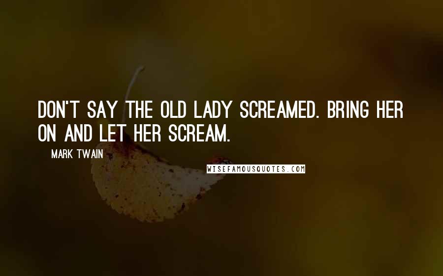 Mark Twain Quotes: Don't say the old lady screamed. Bring her on and let her scream.