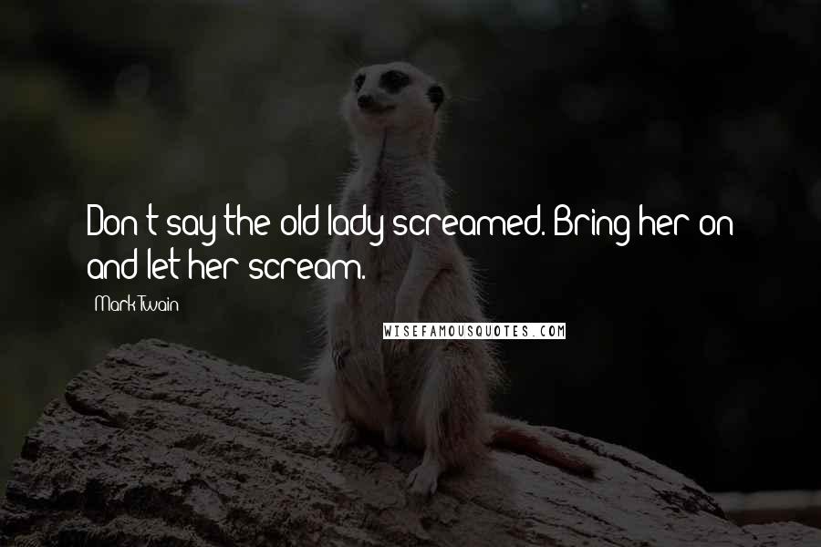 Mark Twain Quotes: Don't say the old lady screamed. Bring her on and let her scream.