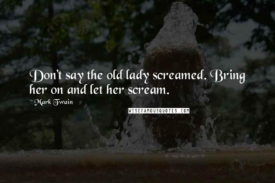 Mark Twain Quotes: Don't say the old lady screamed. Bring her on and let her scream.