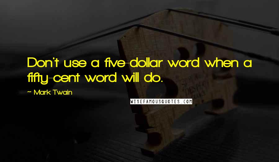 Mark Twain Quotes: Don't use a five-dollar word when a fifty-cent word will do.