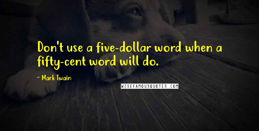 Mark Twain Quotes: Don't use a five-dollar word when a fifty-cent word will do.