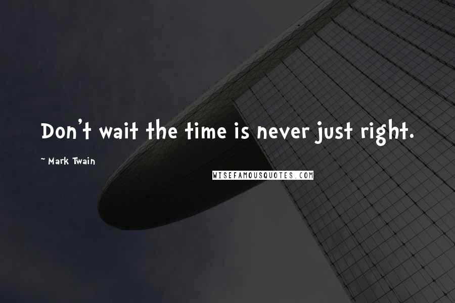 Mark Twain Quotes: Don't wait the time is never just right.