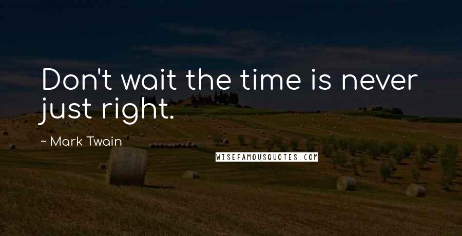 Mark Twain Quotes: Don't wait the time is never just right.