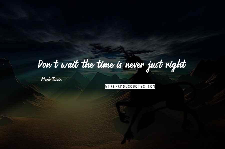 Mark Twain Quotes: Don't wait the time is never just right.