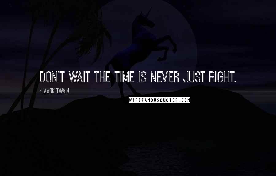 Mark Twain Quotes: Don't wait the time is never just right.