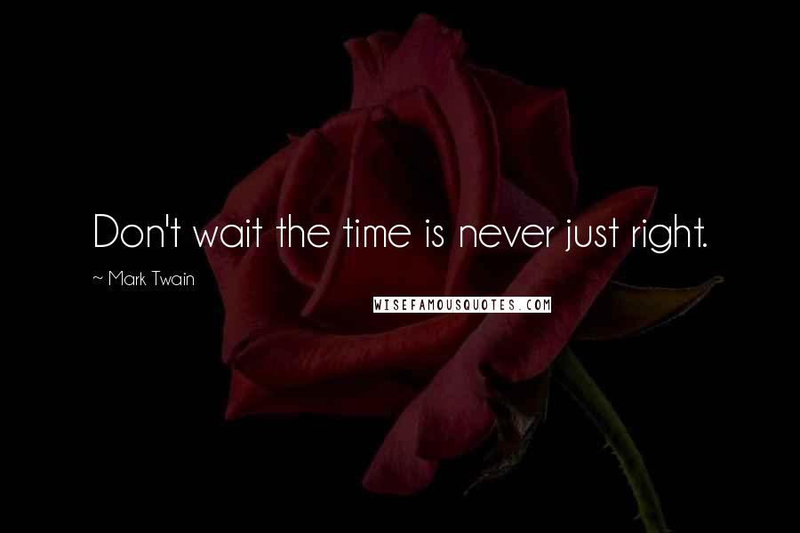 Mark Twain Quotes: Don't wait the time is never just right.