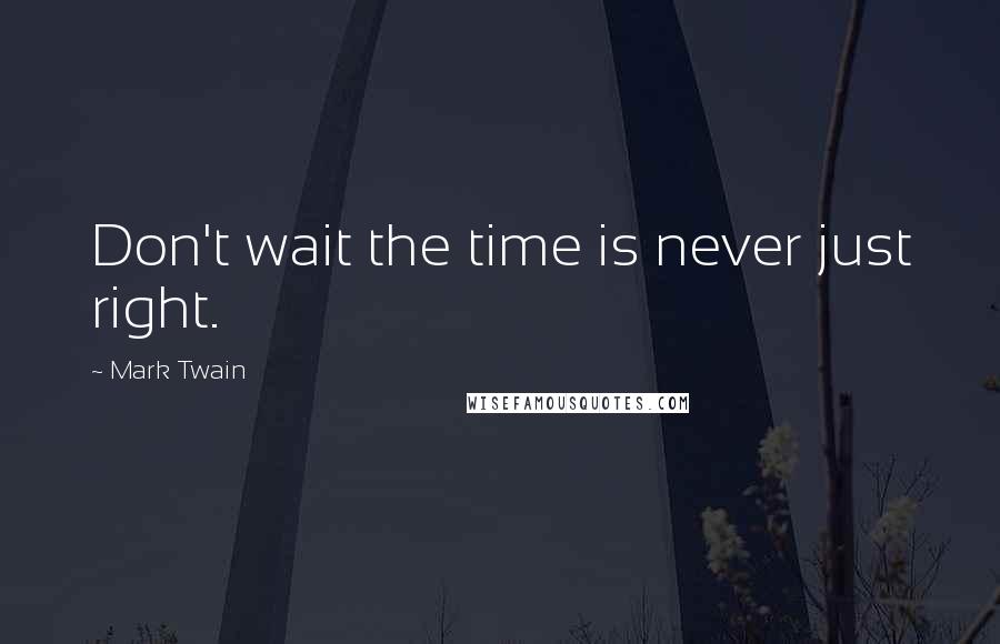 Mark Twain Quotes: Don't wait the time is never just right.