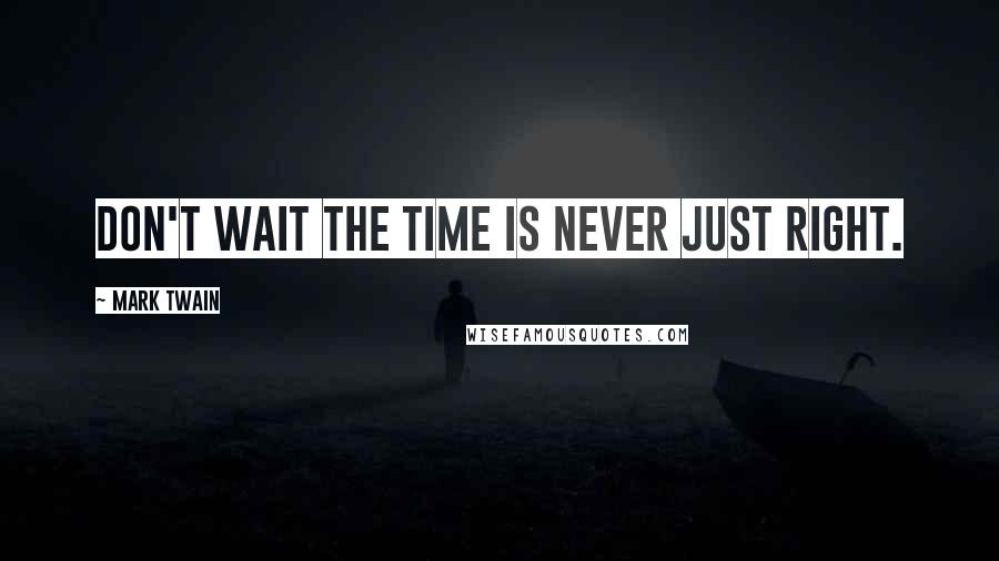 Mark Twain Quotes: Don't wait the time is never just right.