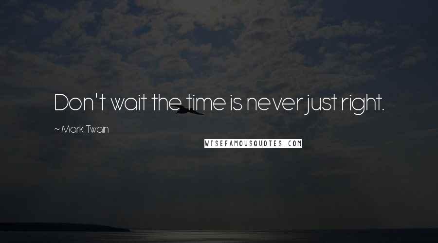 Mark Twain Quotes: Don't wait the time is never just right.