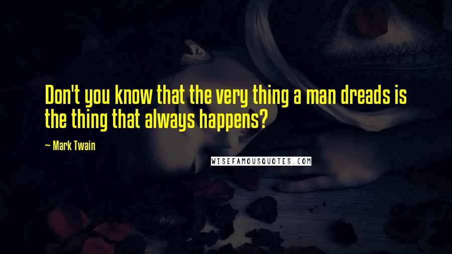 Mark Twain Quotes: Don't you know that the very thing a man dreads is the thing that always happens?