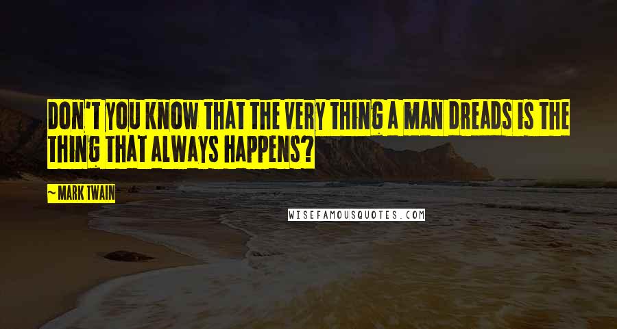 Mark Twain Quotes: Don't you know that the very thing a man dreads is the thing that always happens?