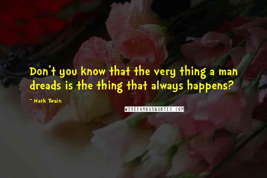 Mark Twain Quotes: Don't you know that the very thing a man dreads is the thing that always happens?