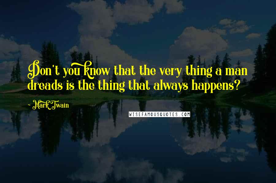 Mark Twain Quotes: Don't you know that the very thing a man dreads is the thing that always happens?