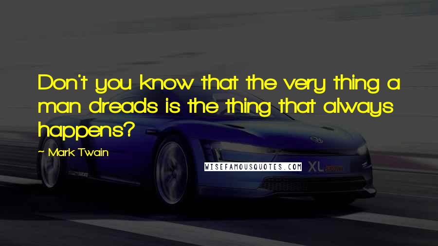 Mark Twain Quotes: Don't you know that the very thing a man dreads is the thing that always happens?