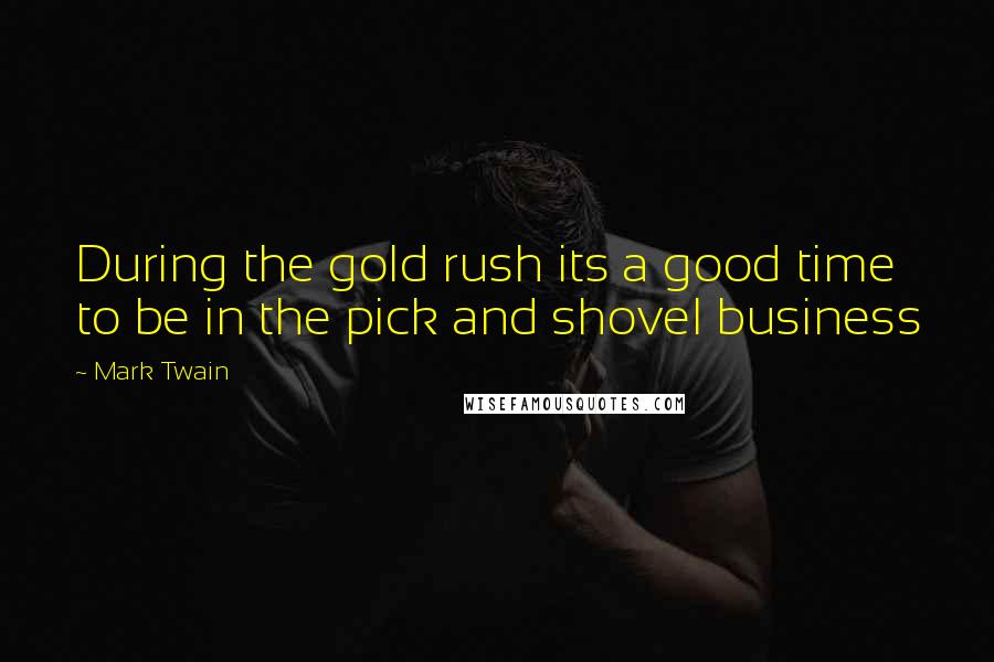 Mark Twain Quotes: During the gold rush its a good time to be in the pick and shovel business