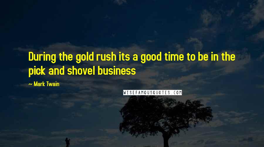 Mark Twain Quotes: During the gold rush its a good time to be in the pick and shovel business