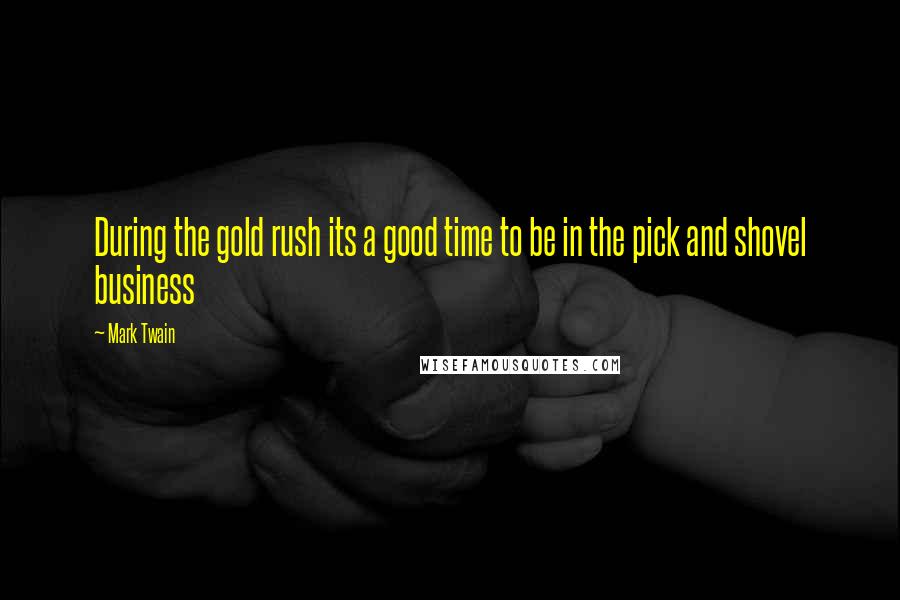 Mark Twain Quotes: During the gold rush its a good time to be in the pick and shovel business