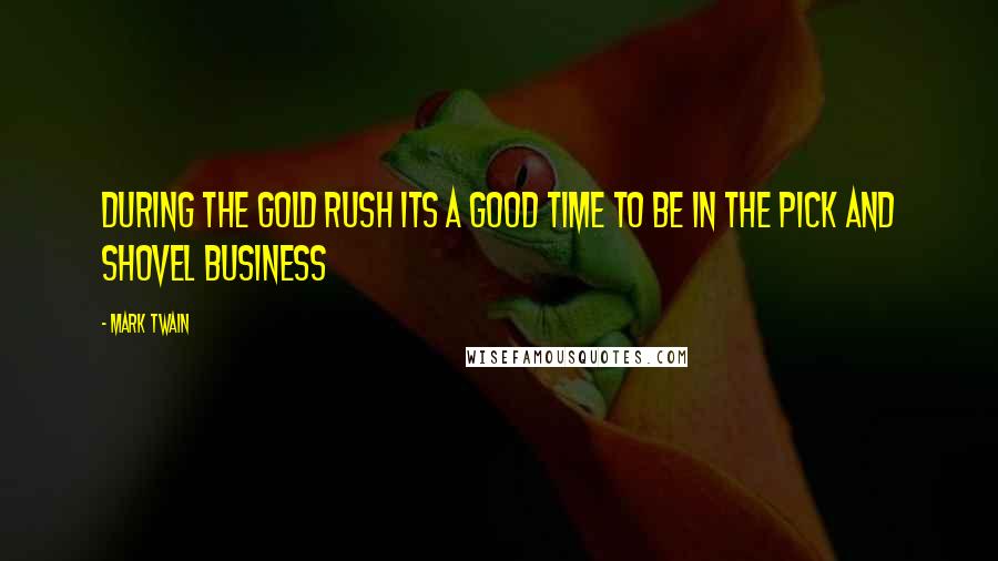 Mark Twain Quotes: During the gold rush its a good time to be in the pick and shovel business