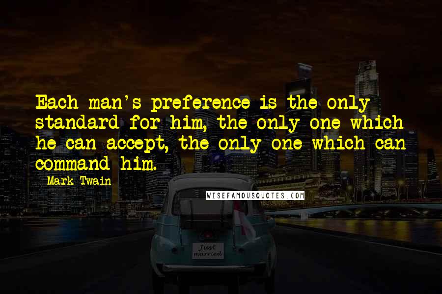 Mark Twain Quotes: Each man's preference is the only standard for him, the only one which he can accept, the only one which can command him.