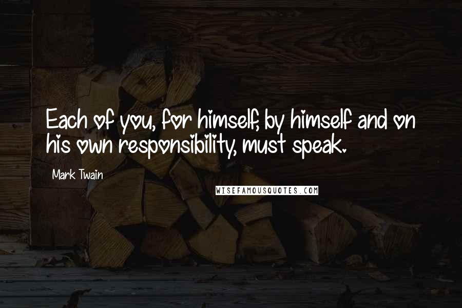 Mark Twain Quotes: Each of you, for himself, by himself and on his own responsibility, must speak.