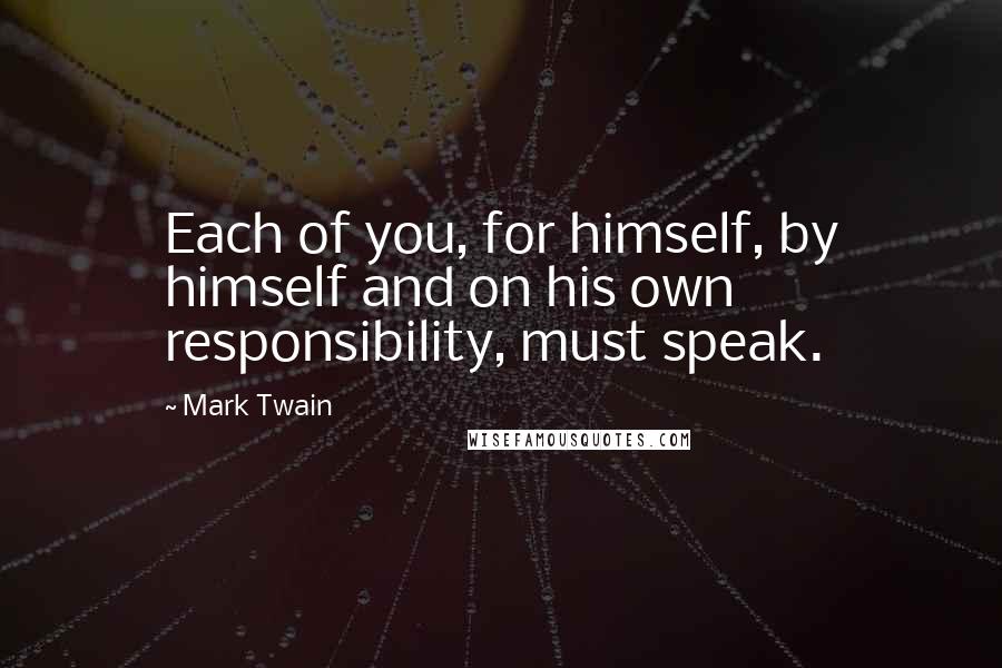 Mark Twain Quotes: Each of you, for himself, by himself and on his own responsibility, must speak.