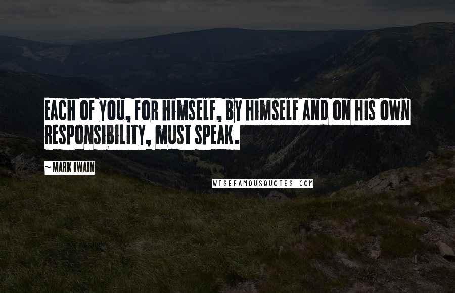 Mark Twain Quotes: Each of you, for himself, by himself and on his own responsibility, must speak.