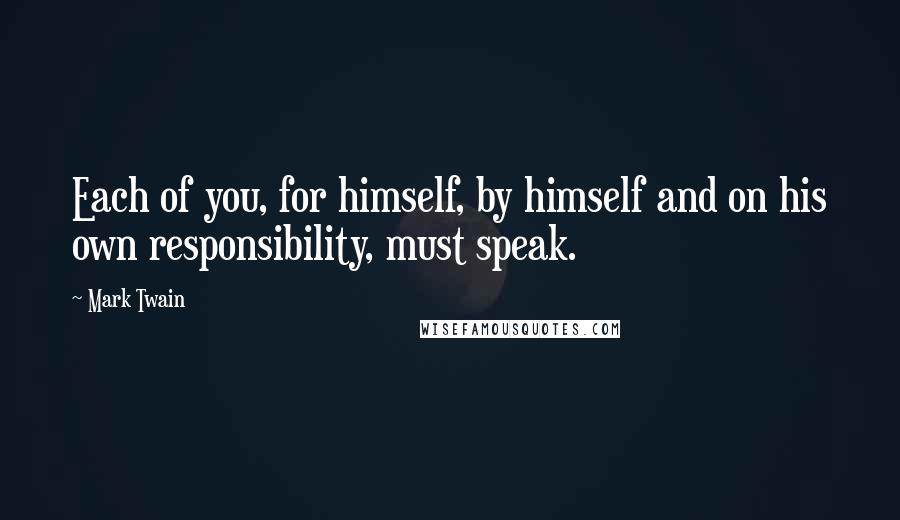 Mark Twain Quotes: Each of you, for himself, by himself and on his own responsibility, must speak.